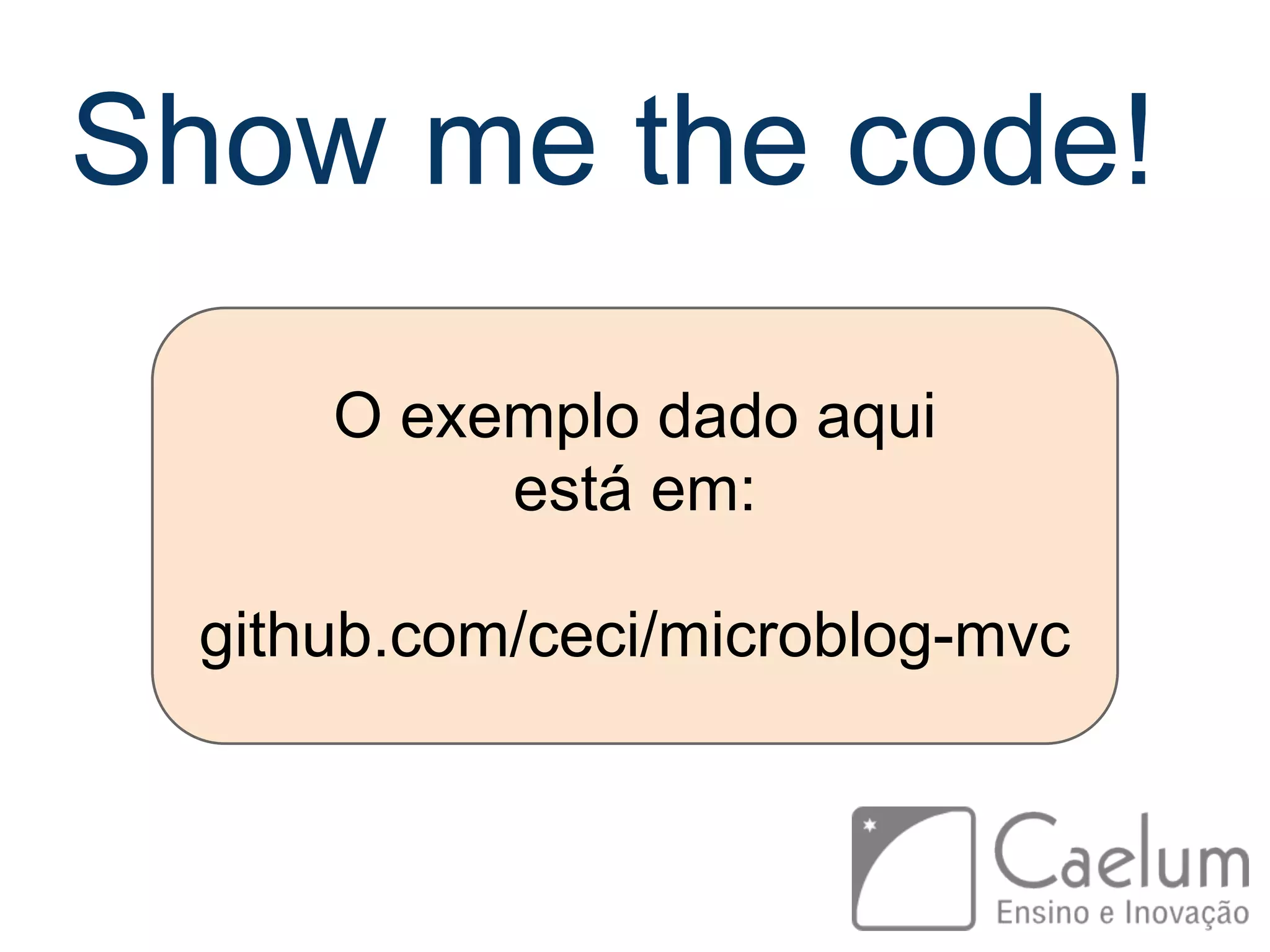 Show me the code! O exemplo dado aqui está em: github.com/ceci/microblog-mvc 