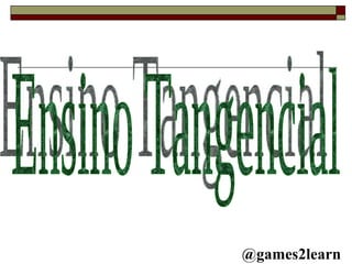 Ensino Tangencial @games2learn 