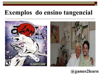 Exemplos  do ensino tangencial  @games2learn 