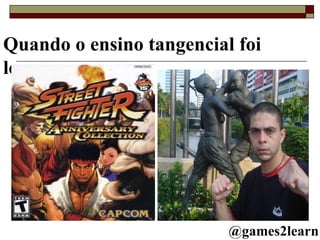 Quando o ensino tangencial foi longe @games2learn 