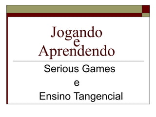 Jogando  e  Aprendendo  Serious Games  e  Ensino Tangencial 