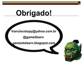 Obrigado! [email_address] @game2learn  gamestolearn.blogspot.com 