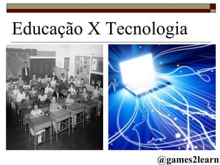 Educação X Tecnologia @games2learn 