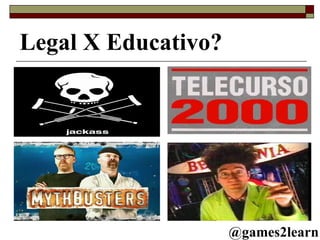 Legal X Educativo? @games2learn 