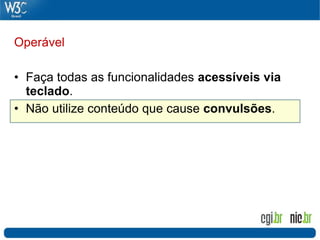 Operável

• Faça todas as funcionalidades acessíveis via
  teclado.
• Não utilize conteúdo que cause convulsões.
 
