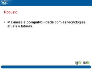 Robusto

• Maximize a compatibilidade com as tecnologias
  atuais e futuras.
 