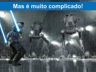 Mas é muito complicado!
 