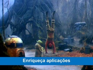 Enriqueça aplicações
 