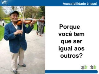 Acessibilidade é isso!




                                  Porque
                                  você tem
                                   que ser
                                  igual aos
                                   outros?

Foto: everystockphoto.com - txd
 