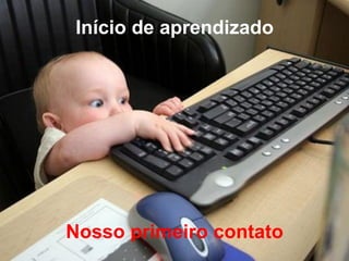 Início de aprendizado




Nosso primeiro contato
 