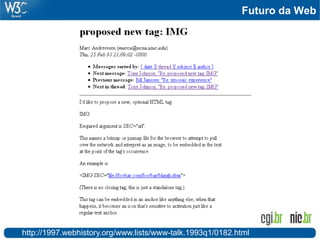 Futuro da Web




http://1997.webhistory.org/www.lists/www-talk.1993q1/0182.html
 
