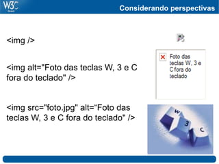 Considerando perspectivas



<img />


<img alt="Foto das teclas W, 3 e C
fora do teclado" />


<img src="foto.jpg" alt=“Foto das
teclas W, 3 e C fora do teclado" />
 