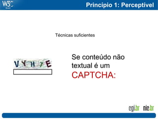 Princípio 1: Perceptível



Técnicas suficientes




        Se conteúdo não
        textual é um
        CAPTCHA:
 