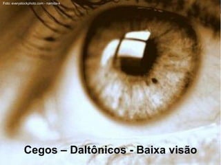Foto: everystockphoto.com - namida-k




             Cegos – Daltônicos - Baixa visão
 