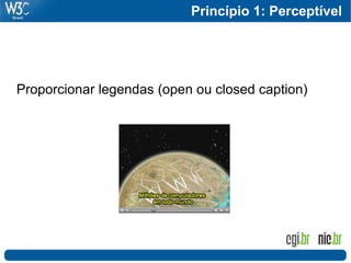 Princípio 1: Perceptível




Proporcionar legendas (open ou closed caption)
 