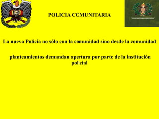 POLICIA COMUNITARIA
La nueva Policía no sólo con la comunidad sino desde la comunidad
planteamientos demandan apertura por parte de la institución
policial
 