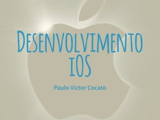 Desenvolvimento 
iOS 
Paulo Victor Cocato 
 