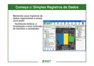 Começe c/ Simples Registros de Dados

Mantendo seus registros de
dados organizados e atuais
você pode:
 - facilmente lembrar a
localização e área cultivada
de híbridos e variedades
 