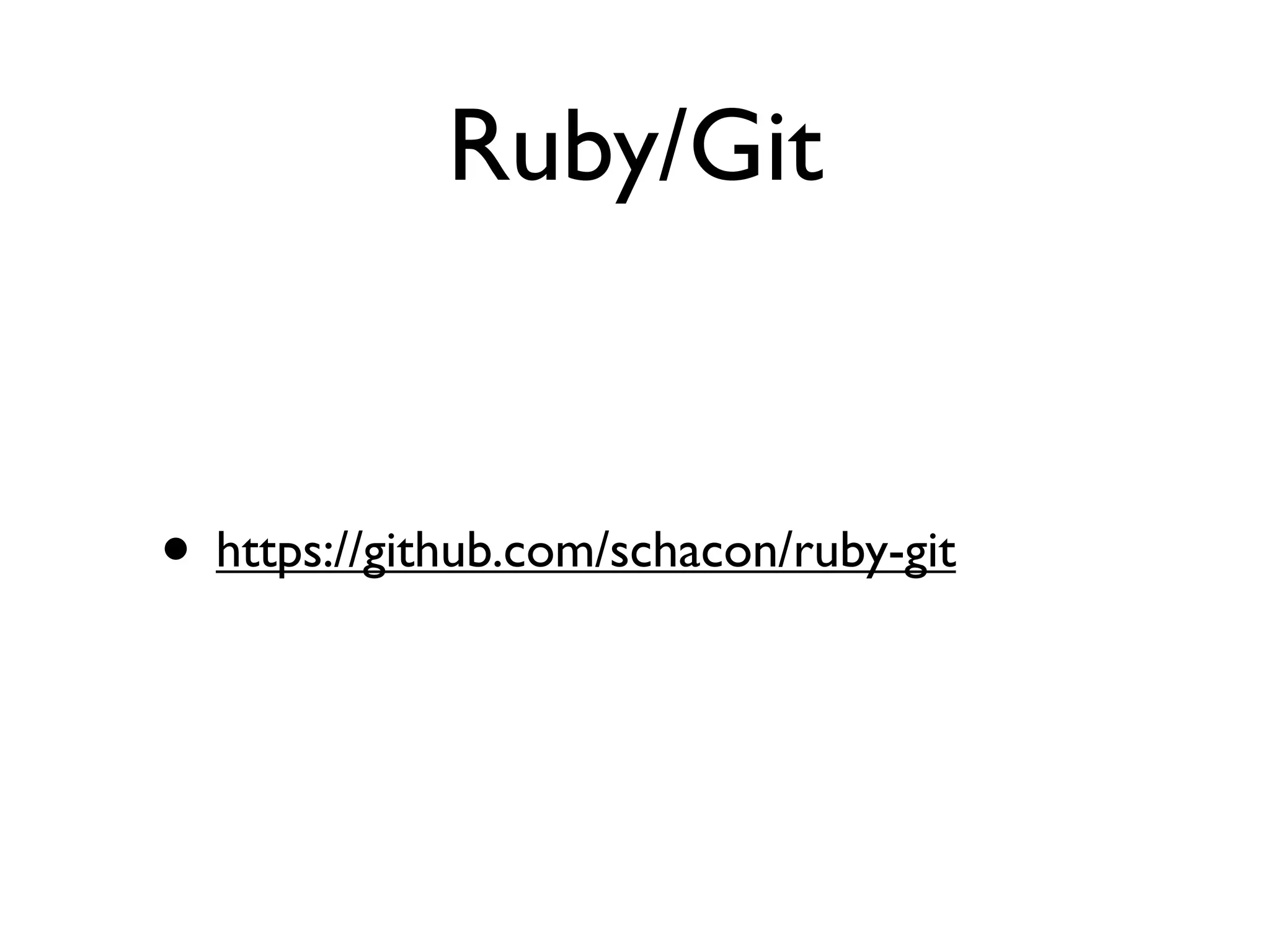 Ruby/Git


• https://github.com/schacon/ruby-git
 