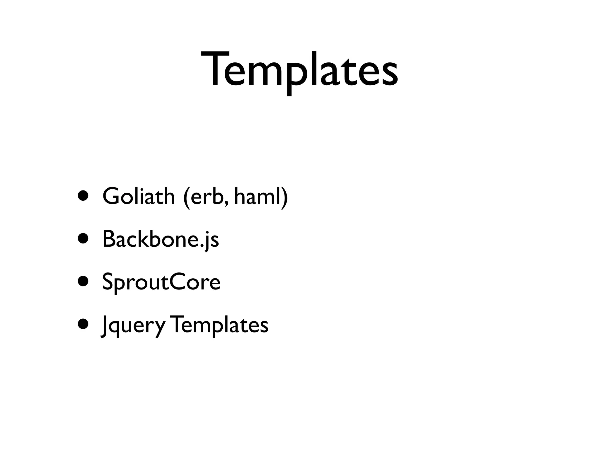 Templates

• Goliath (erb, haml)
• Backbone.js
• SproutCore
• Jquery Templates
 