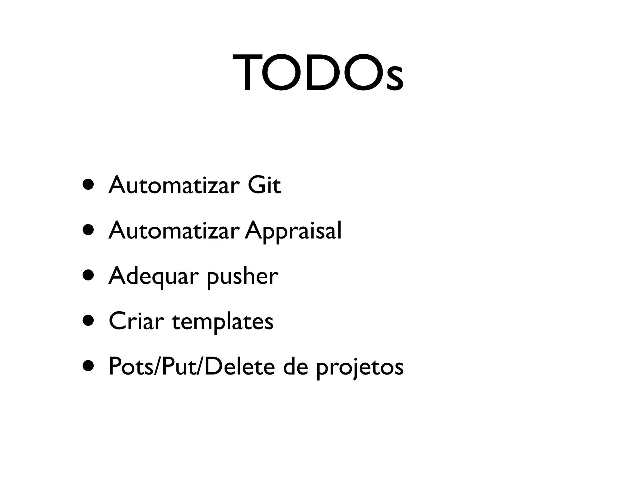 TODOs

• Automatizar Git
• Automatizar Appraisal
• Adequar pusher
• Criar templates
• Pots/Put/Delete de projetos
 