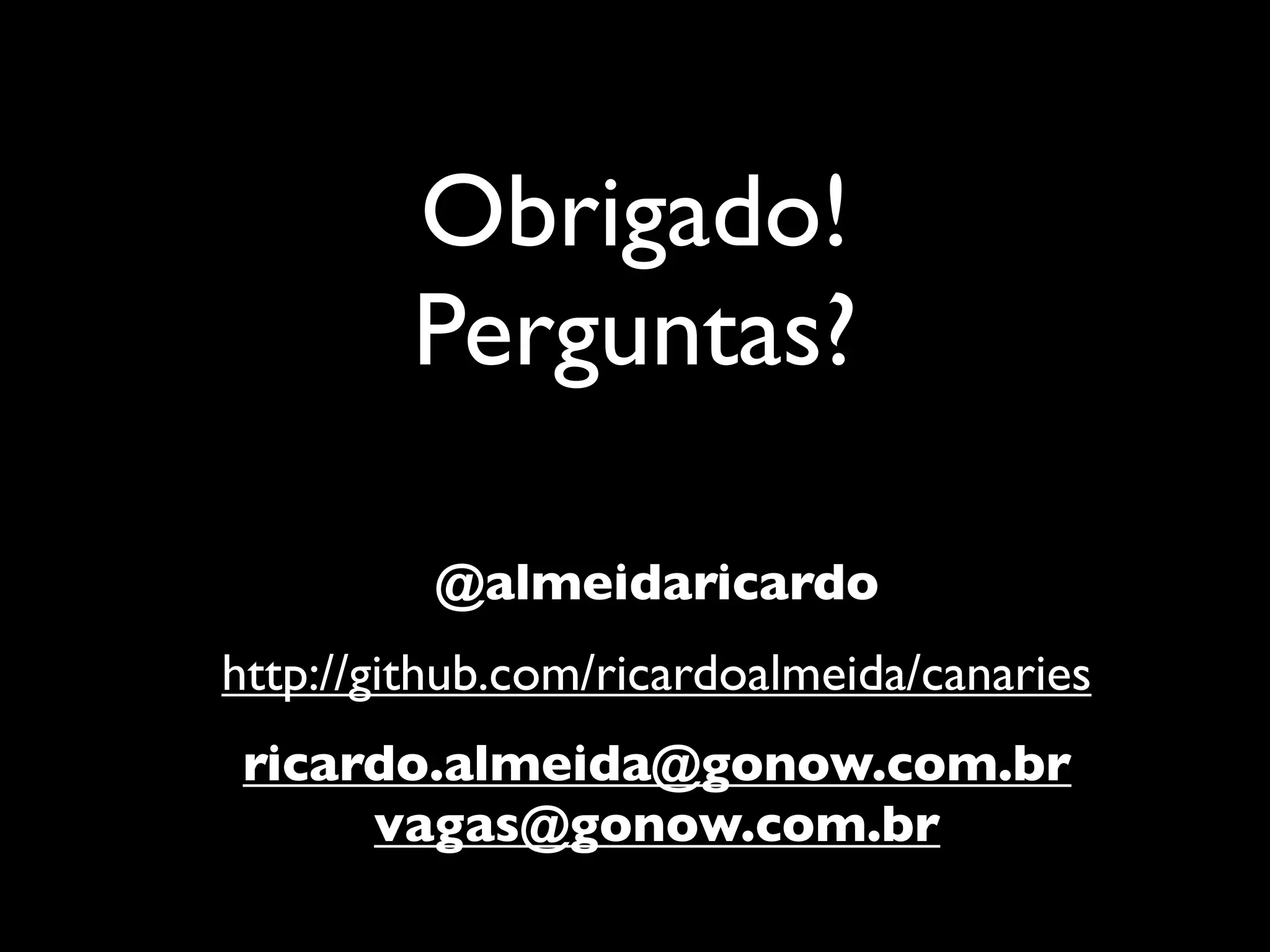 Obrigado!
         Perguntas?

          @almeidaricardo
http://github.com/ricardoalmeida/canaries
 ricardo.almeida@gonow.com.br
      vagas@gonow.com.br
 