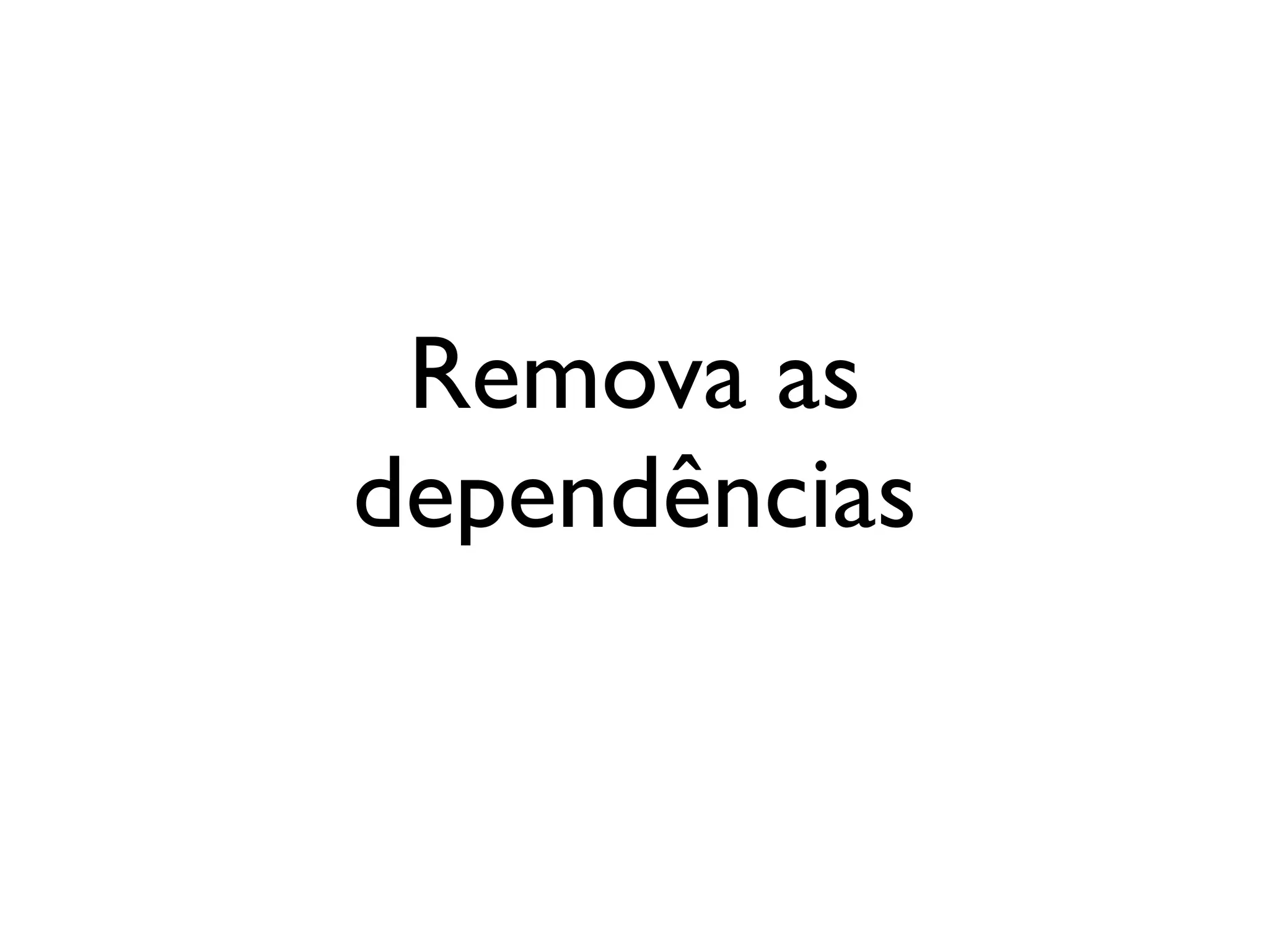 Remova as
dependências
 