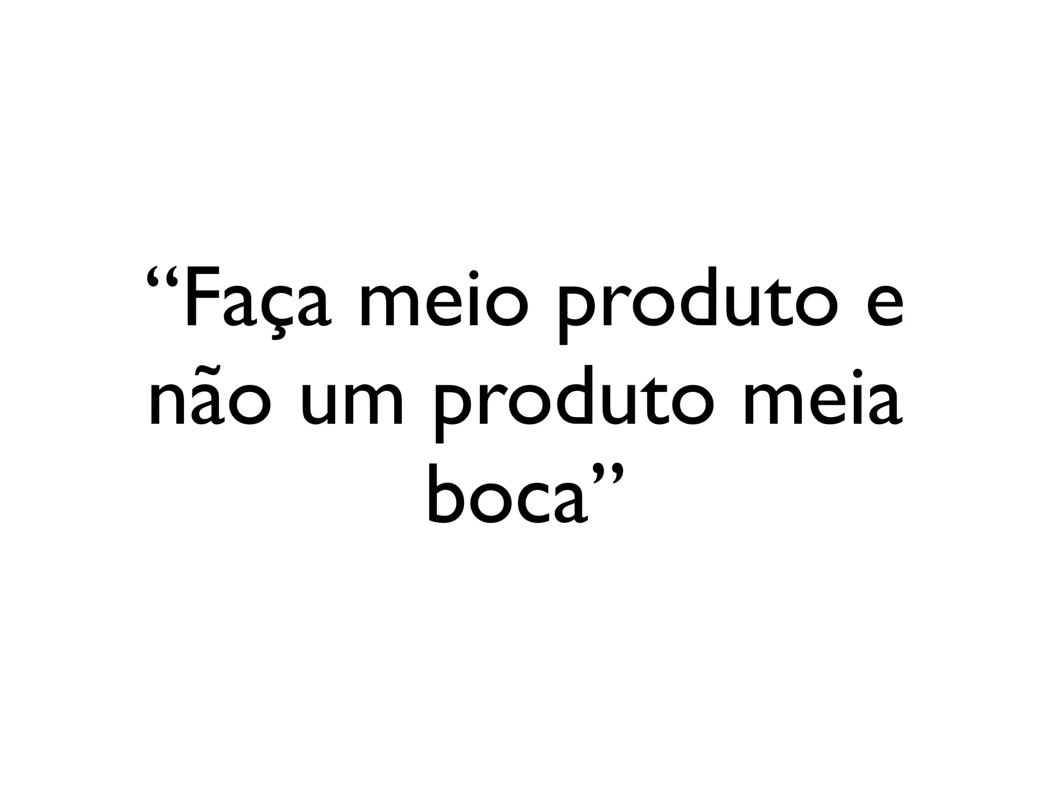 “Faça meio produto e
não um produto meia
       boca”
 