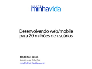 Desenvolvendo web/mobile
para 20 milhões de usuários
Rodolfo Fadino
Arquiteto de Soluções
rodolfo@minhavida.com.br
 