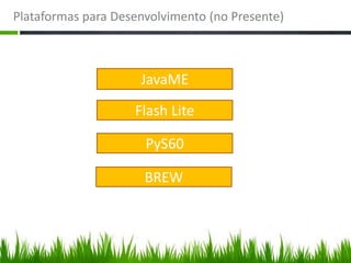 Plataformas para Desenvolvimento (no Presente)



                     JavaME
                    Flash Lite

                      PyS60

                      BREW
 