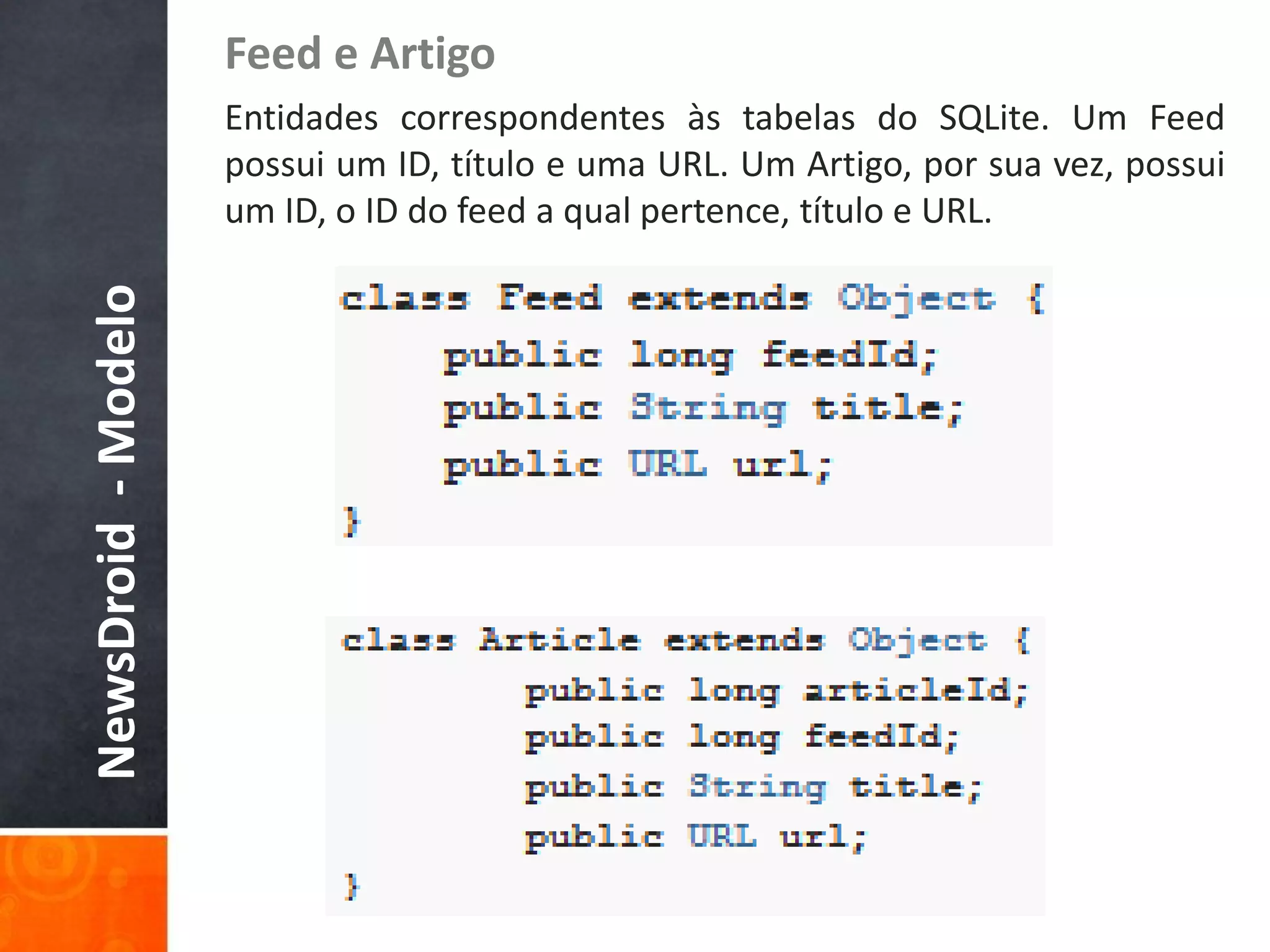 Feed e Artigo
                     Entidades correspondentes às tabelas do SQLite. Um Feed
                     possui um ID, título e uma URL. Um Artigo, por sua vez, possui
                     um ID, o ID do feed a qual pertence, título e URL.
NewsDroid - Modelo
 