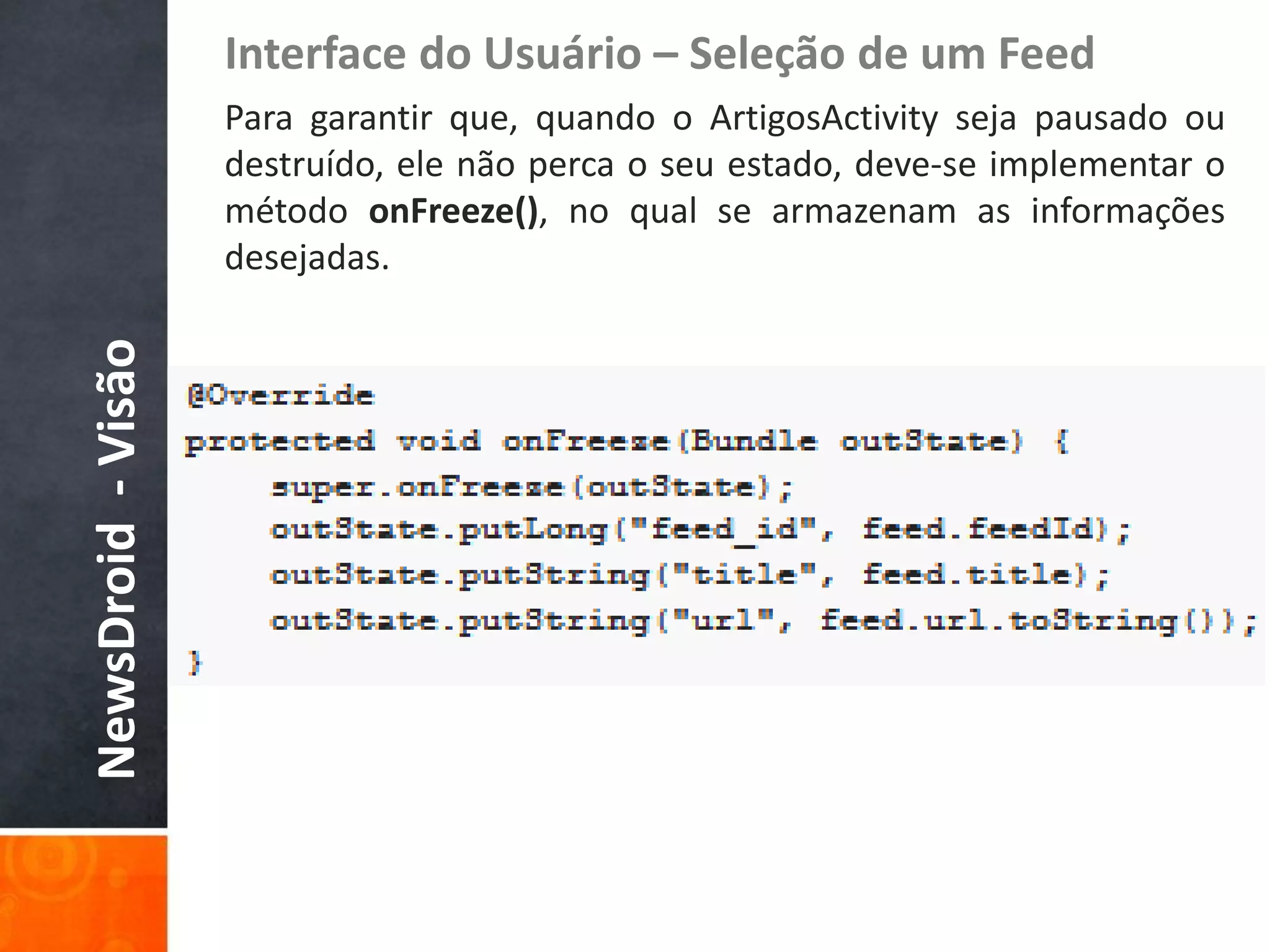 Interface do Usuário – Seleção de um Feed
                    Para garantir que, quando o ArtigosActivity seja pausado ou
                    destruído, ele não perca o seu estado, deve-se implementar o
                    método onFreeze(), no qual se armazenam as informações
                    desejadas.
NewsDroid - Visão
 