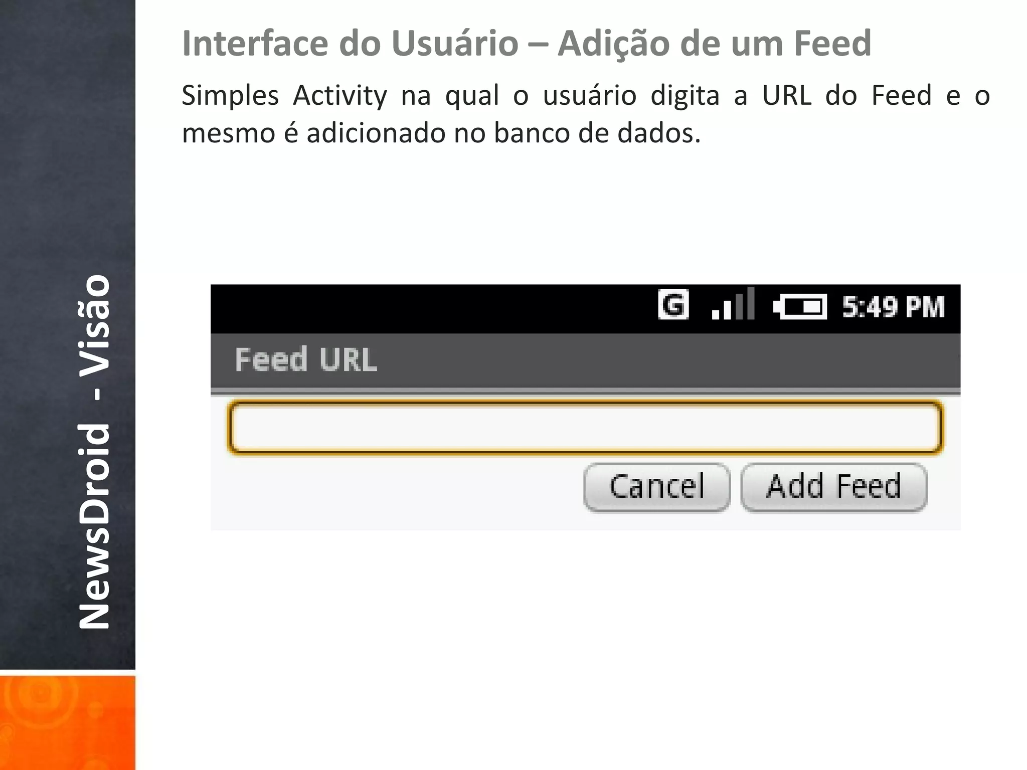 Interface do Usuário – Adição de um Feed
                    Simples Activity na qual o usuário digita a URL do Feed e o
                    mesmo é adicionado no banco de dados.
NewsDroid - Visão
 
