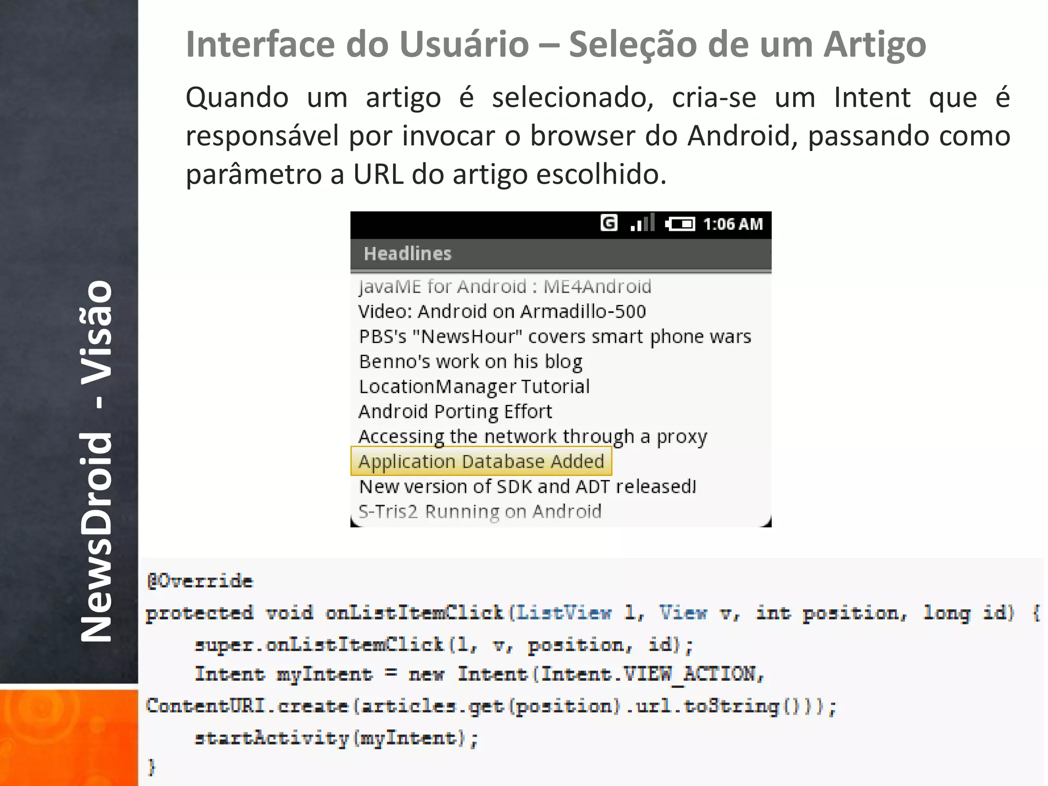 Interface do Usuário – Seleção de um Artigo
                    Quando um artigo é selecionado, cria-se um Intent que é
                    responsável por invocar o browser do Android, passando como
                    parâmetro a URL do artigo escolhido.
NewsDroid - Visão
 