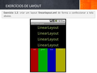 EXERCÍCIOS DE LAYOUT
Exercício 1.2: criar um layout linearlayout.xml de forma a confeccionar a tela
abaixo.
 