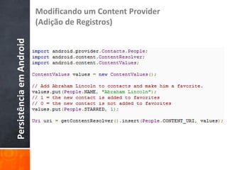 Modificando um Content Provider
Persistência em Android   (Adição de Registros)
 