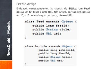 Feed e Artigo
                     Entidades correspondentes às tabelas do SQLite. Um Feed
                     possui um ID, título e uma URL. Um Artigo, por sua vez, possui
                     um ID, o ID do feed a qual pertence, título e URL.
NewsDroid - Modelo
 