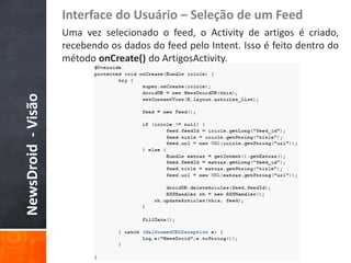 Interface do Usuário – Seleção de um Feed
                    Uma vez selecionado o feed, o Activity de artigos é criado,
                    recebendo os dados do feed pelo Intent. Isso é feito dentro do
                    método onCreate() do ArtigosActivity.
NewsDroid - Visão
 