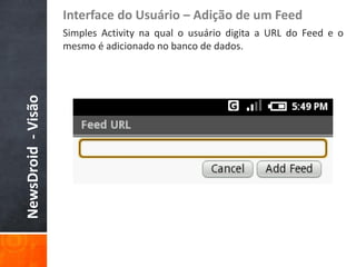 Interface do Usuário – Adição de um Feed
                    Simples Activity na qual o usuário digita a URL do Feed e o
                    mesmo é adicionado no banco de dados.
NewsDroid - Visão
 