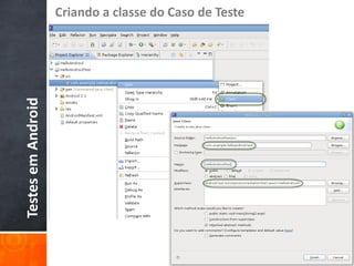 Criando a classe do Caso de Teste
Testes em Android
 