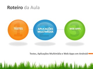 Roteiro da Aula


   TESTES         APLICAÇÕES                  WEB APPS
                  MULTIMÍDIA




            Testes, Aplicações Multimídia e Web Apps em Android
 