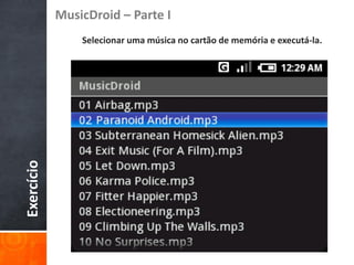 MusicDroid – Parte I
                Selecionar uma música no cartão de memória e executá-la.
Exercício
 