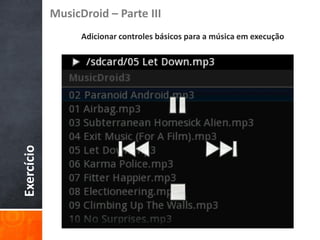 MusicDroid – Parte III
                  Adicionar controles básicos para a música em execução
Exercício
 