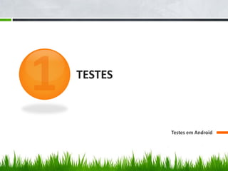 TESTES



         Testes em Android
 