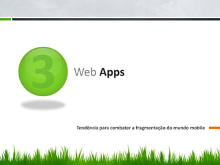 Web Apps



Tendência para combater a fragmentação do mundo mobile
 
