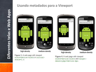 Usando metadados para a Viewport
Diferentes telas e Web Apps
 