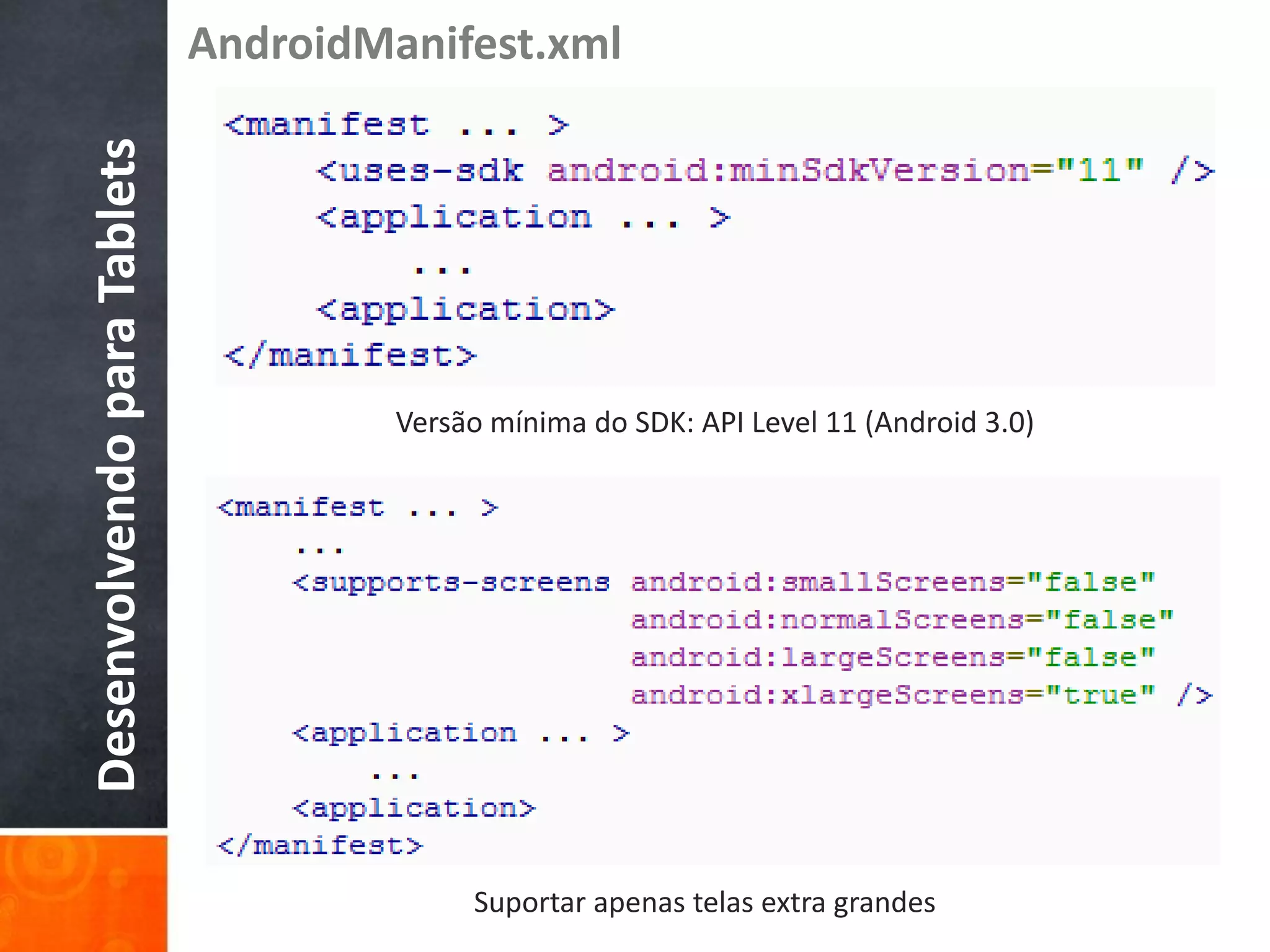 AndroidManifest.xml
Desenvolvendo para Tablets




                                      Versão mínima do SDK: API Level 11 (Android 3.0)




                                           Suportar apenas telas extra grandes
 
