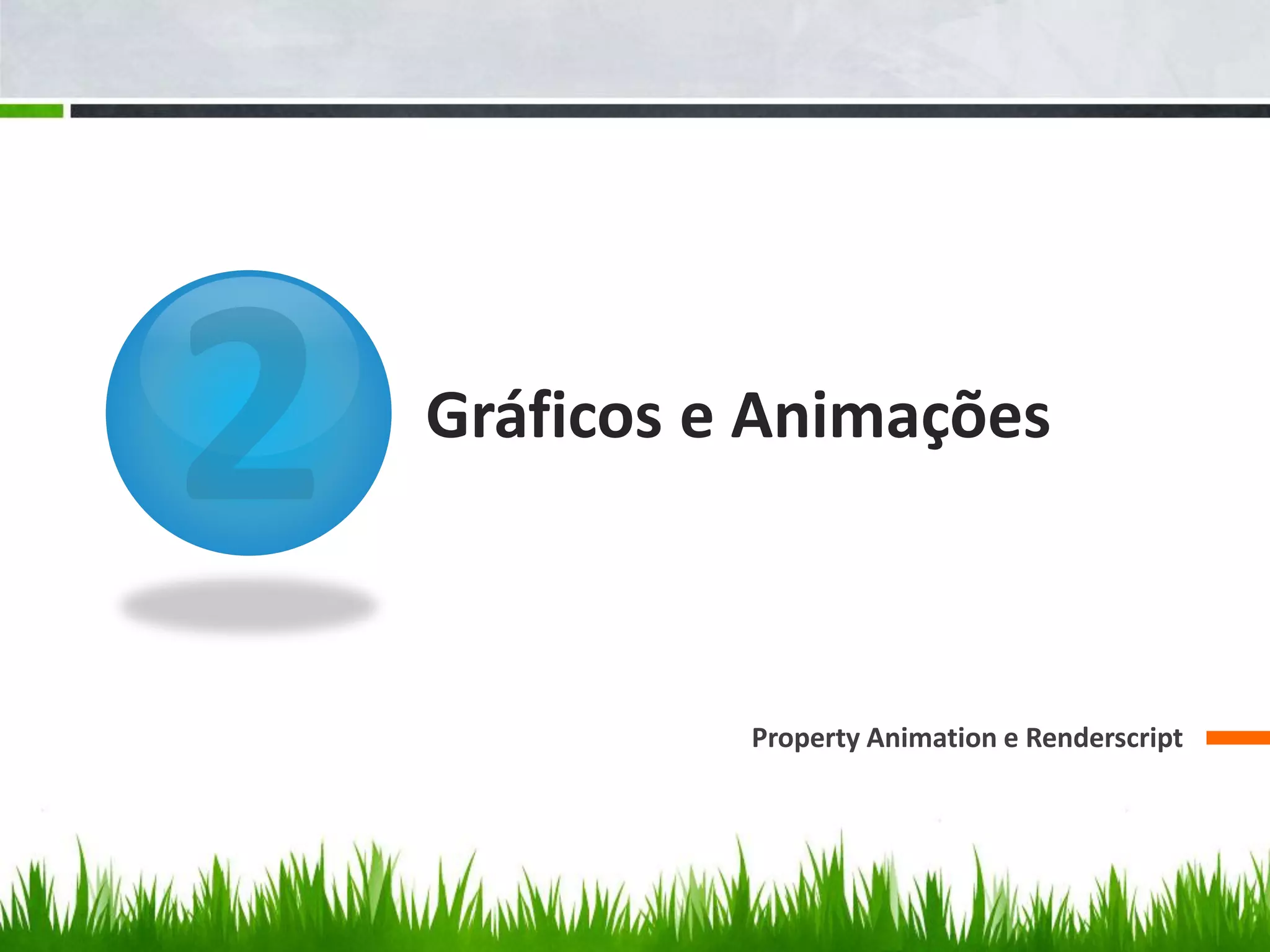 Gráficos e Animações



          Property Animation e Renderscript
 