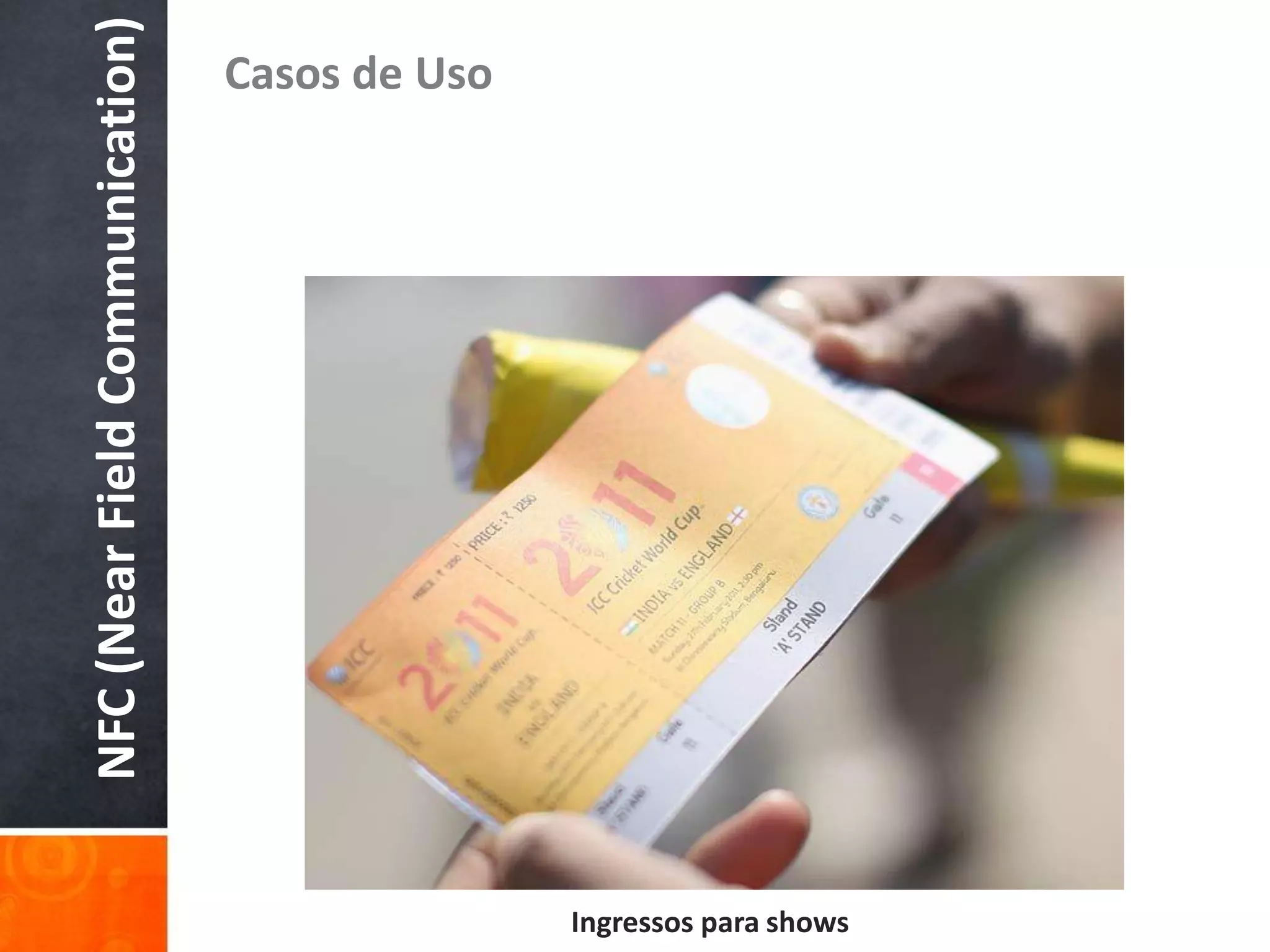 NFC (Near Field Communication)
                                 Casos de Uso




                                                Ingressos para shows
 