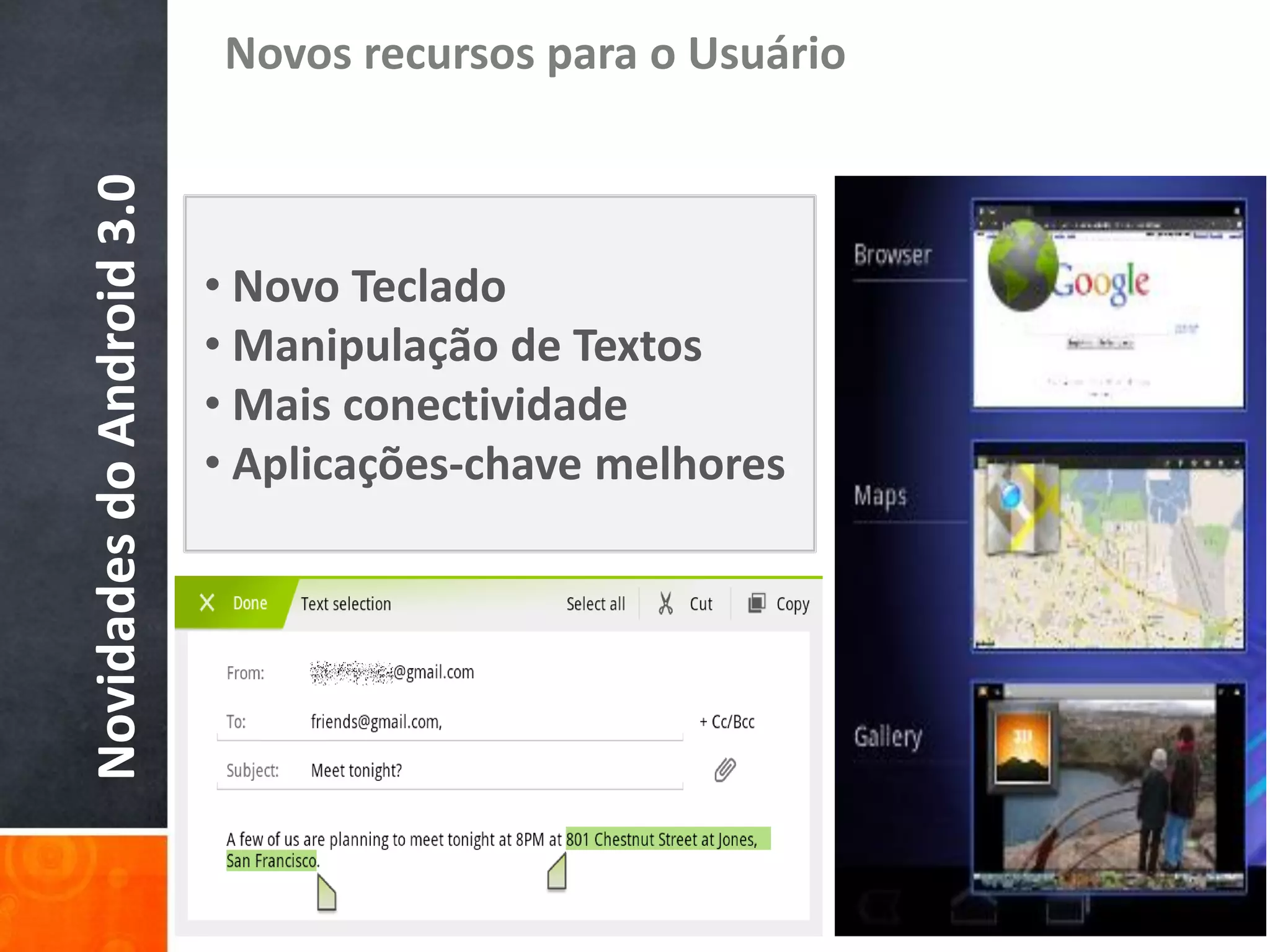 Novos recursos para o Usuário
Novidades do Android 3.0

                           • Novo Teclado
                           • Manipulação de Textos
                           • Mais conectividade
                           • Aplicações-chave melhores
 